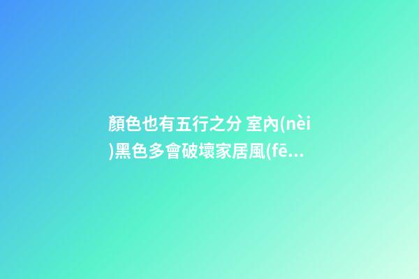 顏色也有五行之分 室內(nèi)黑色多會破壞家居風(fēng)水